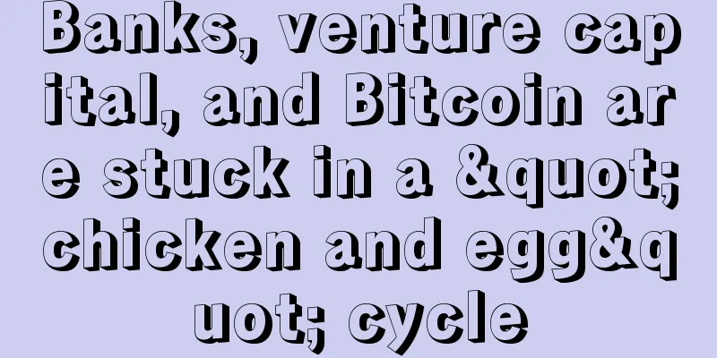 Banks, venture capital, and Bitcoin are stuck in a "chicken and egg" cycle