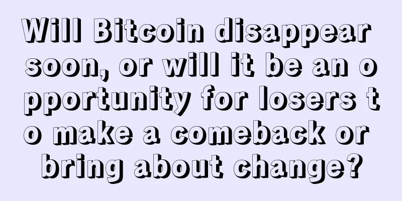 Will Bitcoin disappear soon, or will it be an opportunity for losers to make a comeback or bring about change?