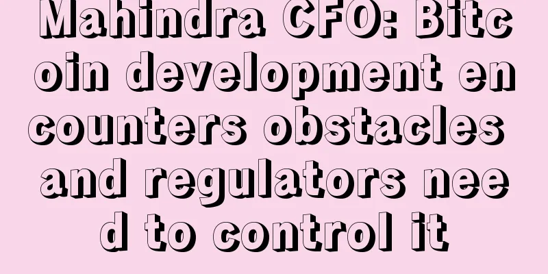 Mahindra CFO: Bitcoin development encounters obstacles and regulators need to control it