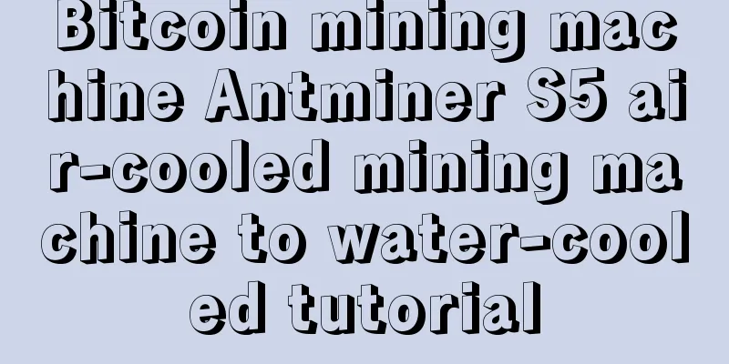 Bitcoin mining machine Antminer S5 air-cooled mining machine to water-cooled tutorial