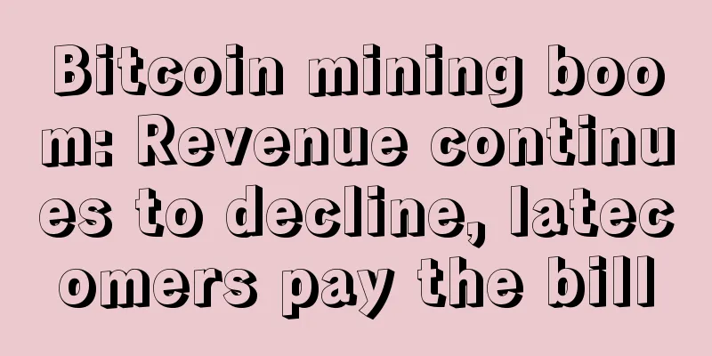 Bitcoin mining boom: Revenue continues to decline, latecomers pay the bill